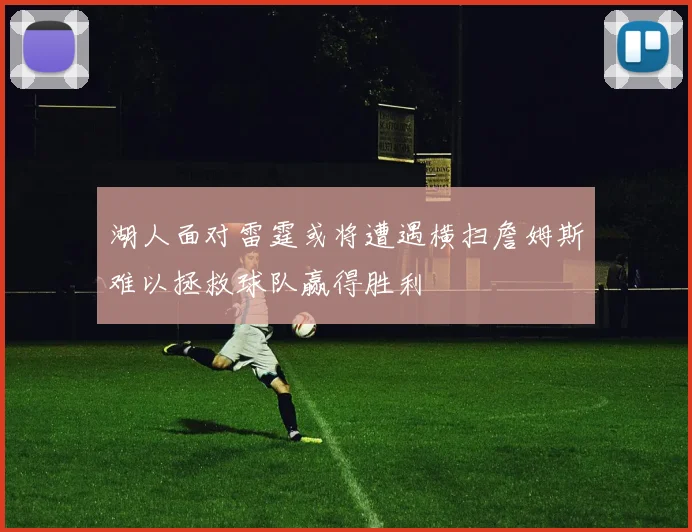 湖人面对雷霆或将遭遇横扫詹姆斯难以拯救球队赢得胜利