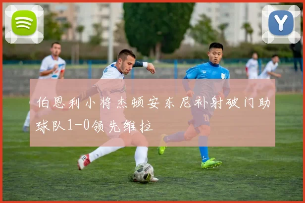 伯恩利小将杰顿安东尼补射破门助球队1-0领先维拉